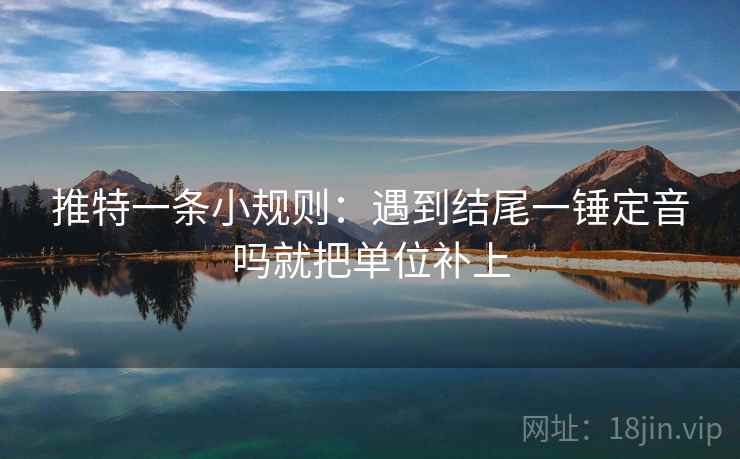 推特一条小规则：遇到结尾一锤定音吗就把单位补上