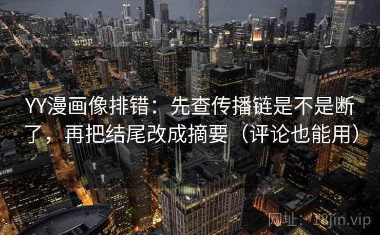 YY漫画像排错:先查传播链是不是断了,再把结尾改成摘要(评论也能用) YY漫画像排错:先查传播链是不是断了,再把结尾改成摘要(评论也能用)