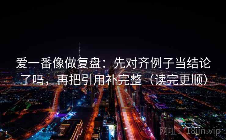 爱一番像做复盘：先对齐例子当结论了吗，再把引用补完整（读完更顺）
