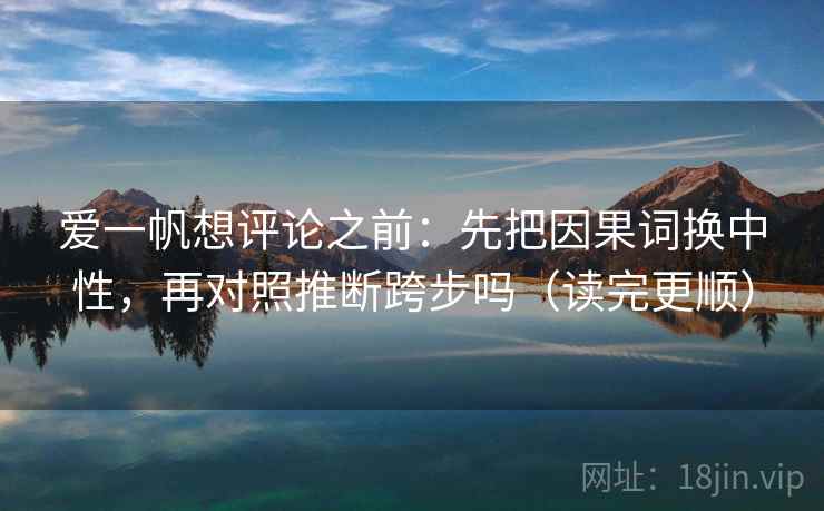 爱一帆想评论之前：先把因果词换中性，再对照推断跨步吗（读完更顺）