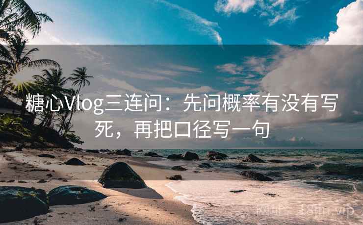 糖心Vlog三连问:先问概率有没有写死,再把口径写一句 糖心Vlog三连问:先问概率有没有写死,再把口径写一句