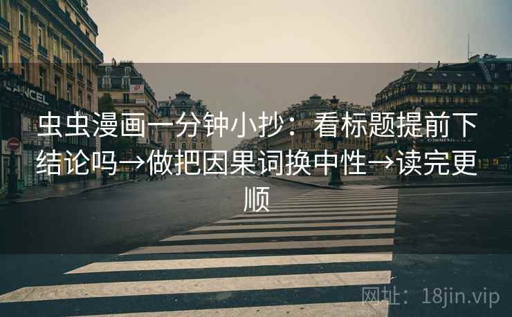 虫虫漫画一分钟小抄：看标题提前下结论吗→做把因果词换中性→读完更顺
