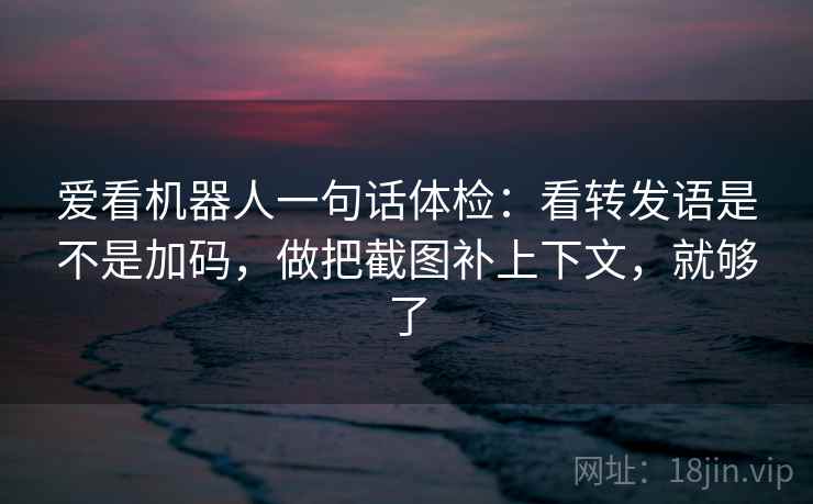 爱看机器人一句话体检：看转发语是不是加码，做把截图补上下文，就够了