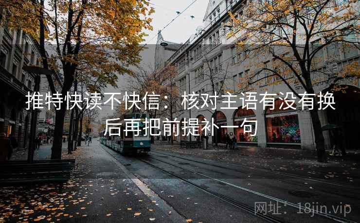 推特快读不快信：核对主语有没有换后再把前提补一句