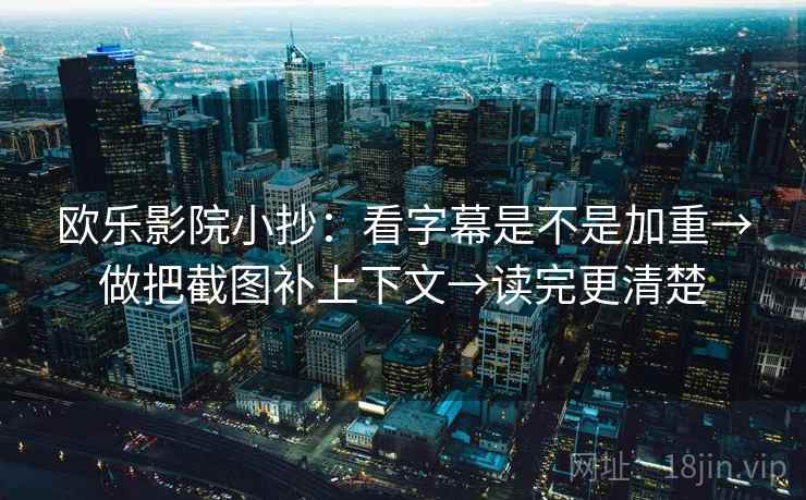 欧乐影院小抄：看字幕是不是加重→做把截图补上下文→读完更清楚