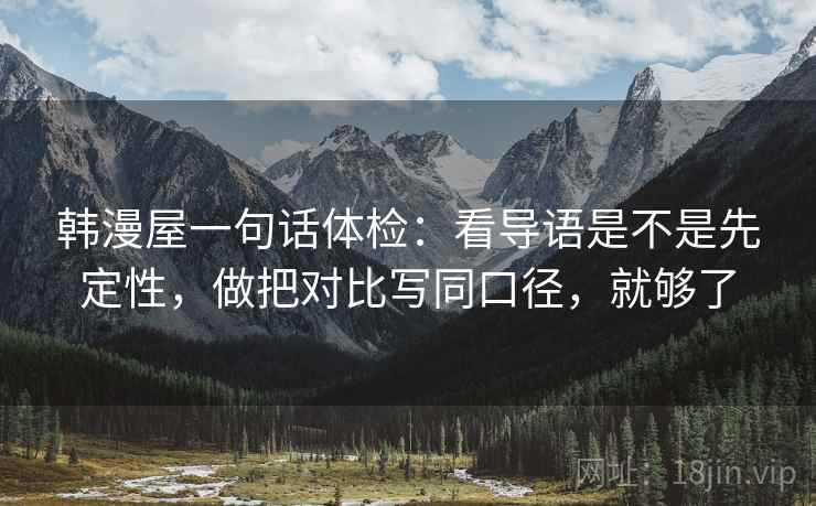 韩漫屋一句话体检：看导语是不是先定性，做把对比写同口径，就够了