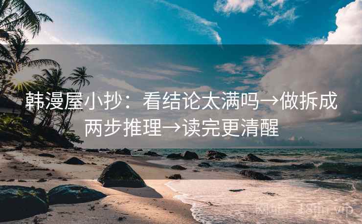 韩漫屋小抄：看结论太满吗→做拆成两步推理→读完更清醒