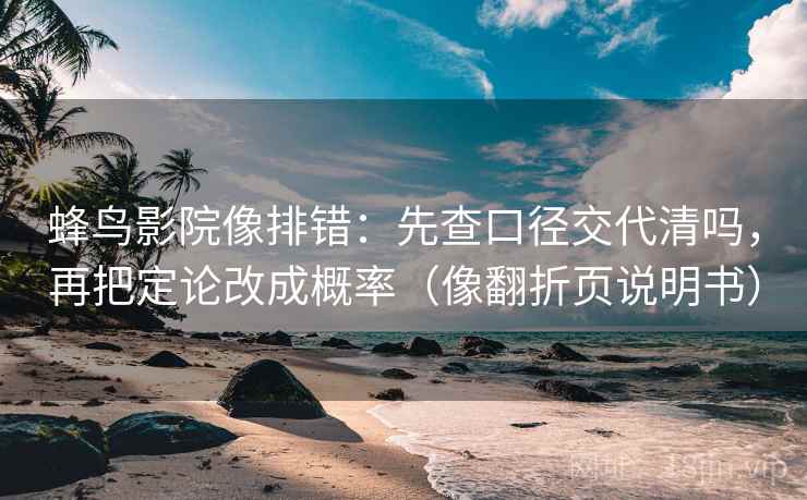 蜂鸟影院像排错：先查口径交代清吗，再把定论改成概率（像翻折页说明书）