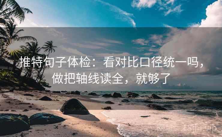 推特句子体检：看对比口径统一吗，做把轴线读全，就够了