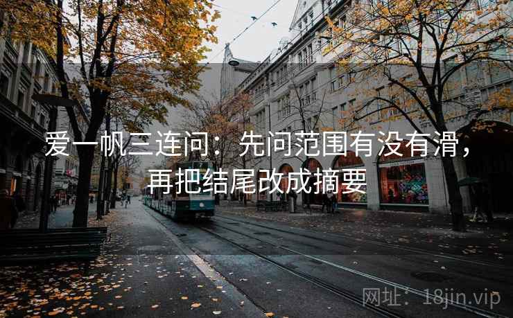 爱一帆三连问：先问范围有没有滑，再把结尾改成摘要