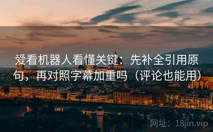 爱看机器人看懂关键：先补全引用原句，再对照字幕加重吗（评论也能用）