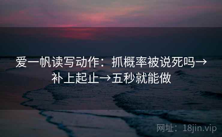 爱一帆读写动作：抓概率被说死吗→补上起止→五秒就能做