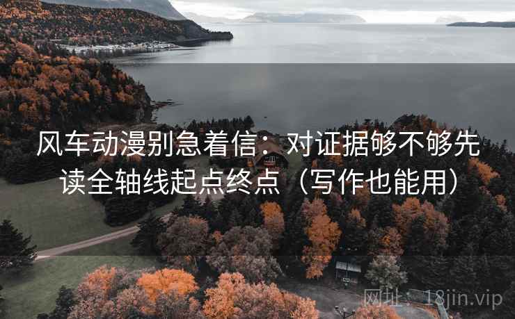 风车动漫别急着信：对证据够不够先读全轴线起点终点（写作也能用）