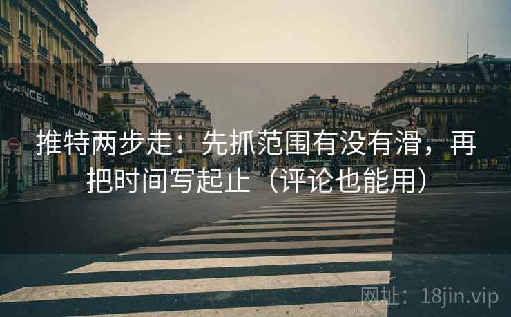 推特两步走：先抓范围有没有滑，再把时间写起止（评论也能用）