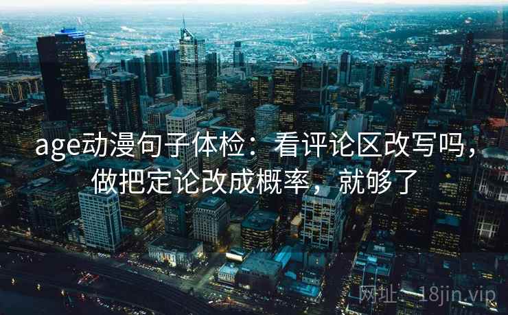age动漫句子体检：看评论区改写吗，做把定论改成概率，就够了