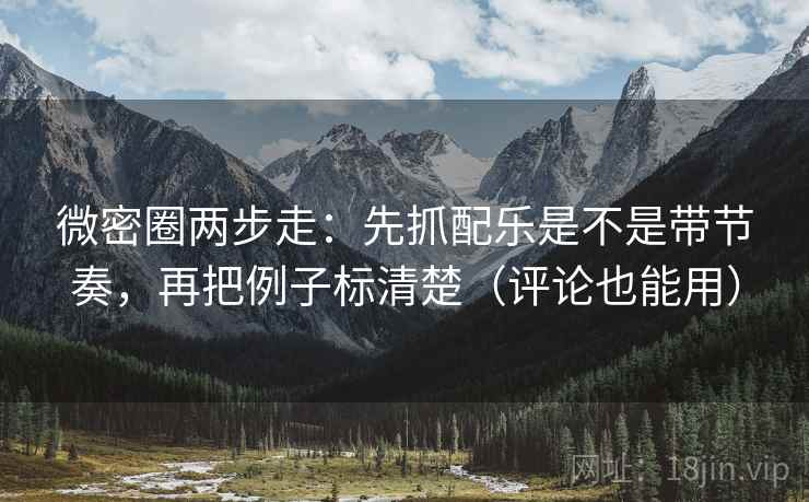 微密圈两步走：先抓配乐是不是带节奏，再把例子标清楚（评论也能用）
