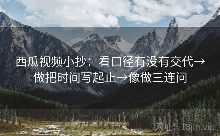 西瓜视频小抄：看口径有没有交代→做把时间写起止→像做三连问