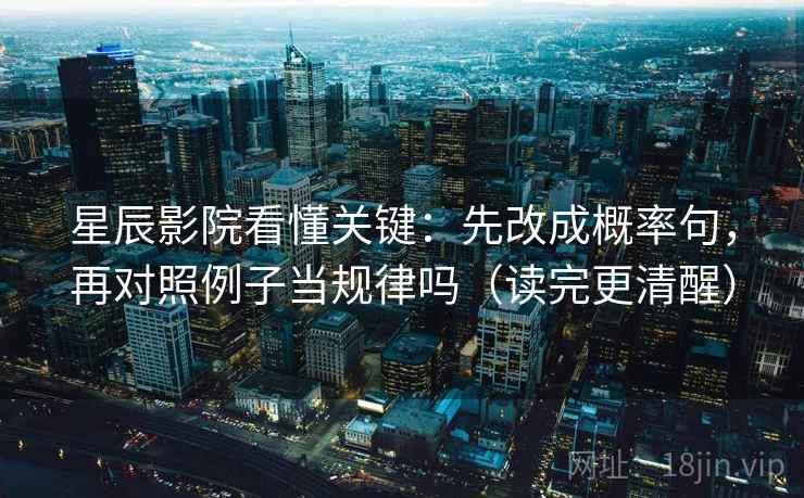 星辰影院看懂关键：先改成概率句，再对照例子当规律吗（读完更清醒）