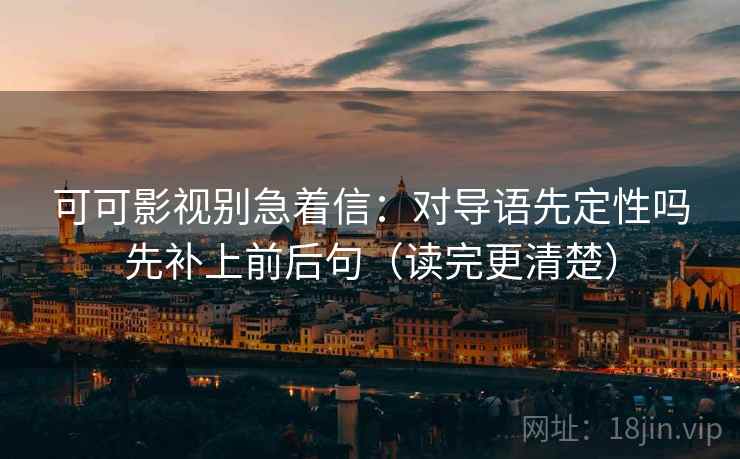 可可影视别急着信：对导语先定性吗先补上前后句（读完更清楚）