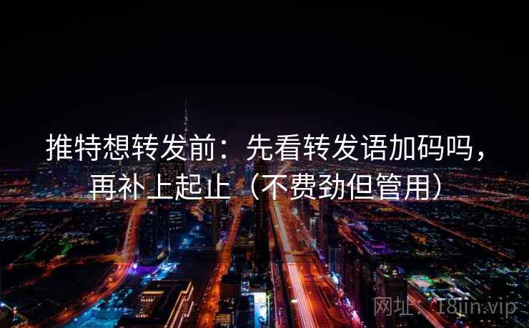 推特想转发前：先看转发语加码吗，再补上起止（不费劲但管用）