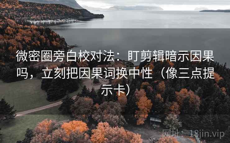 微密圈旁白校对法：盯剪辑暗示因果吗，立刻把因果词换中性（像三点提示卡）