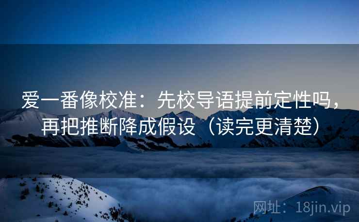 爱一番像校准：先校导语提前定性吗，再把推断降成假设（读完更清楚）