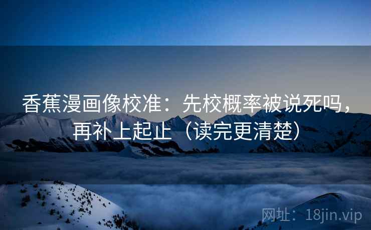 香蕉漫画像校准：先校概率被说死吗，再补上起止（读完更清楚）