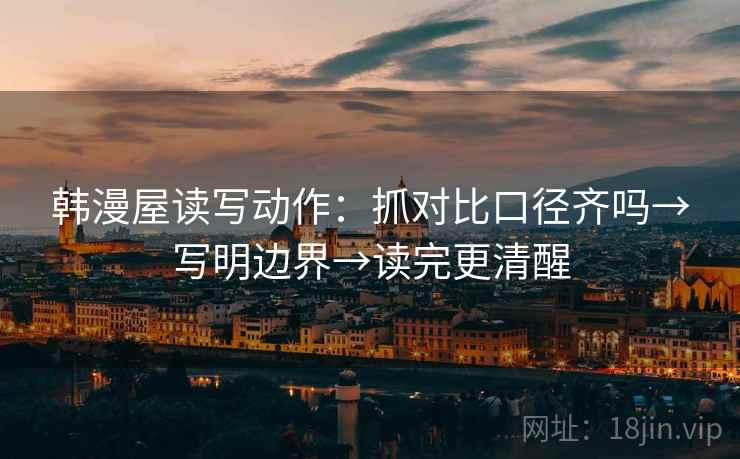 韩漫屋读写动作：抓对比口径齐吗→写明边界→读完更清醒