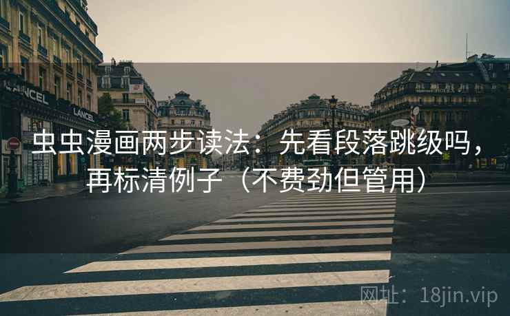 虫虫漫画两步读法：先看段落跳级吗，再标清例子（不费劲但管用）